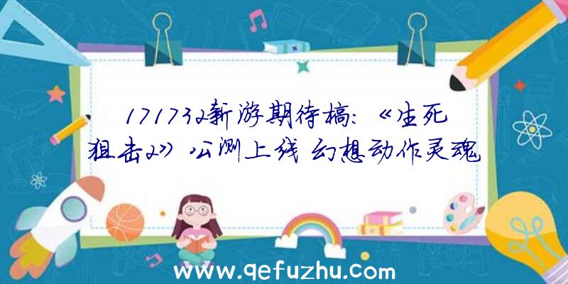 171732新游期待榜:《生死狙击2》公测上线